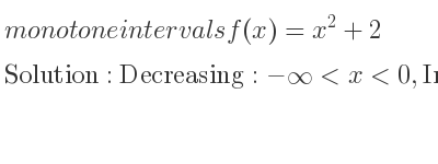 The monotone intervals f(x)=x^2+2 is Decreasing:-infinity <x<0,Increasing:0<x<infinity
